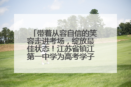 带着从容自信的笑容走进考场，绽放最佳状态！江苏省镇江第一中学为高考学子送上专属祝福