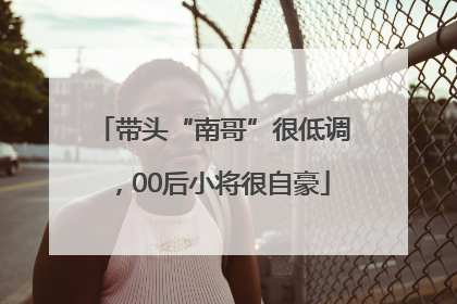 带头“南哥”很低调，00后小将很自豪