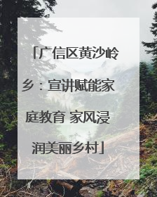 广信区黄沙岭乡：宣讲赋能家庭教育 家风浸润美丽乡村