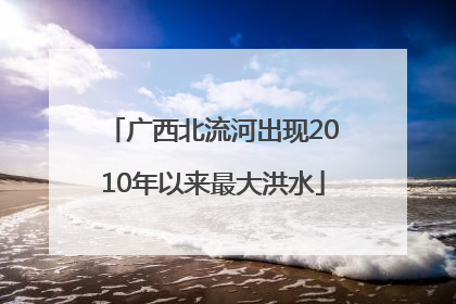 广西北流河出现2010年以来最大洪水