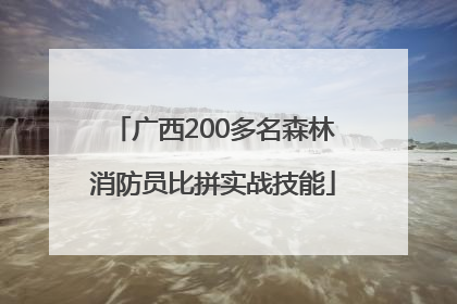 广西200多名森林消防员比拼实战技能