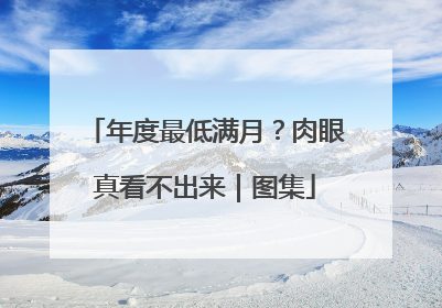 年度最低满月？肉眼真看不出来｜图集