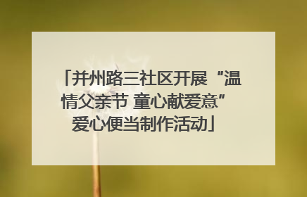 并州路三社区开展“温情父亲节 童心献爱意”爱心便当制作活动