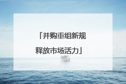 并购重组新规释放市场活力