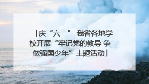 庆“六一” 我省各地学校开展“牢记党的教导 争做强国少年”主题活动