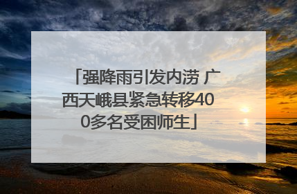 强降雨引发内涝 广西天峨县紧急转移400多名受困师生