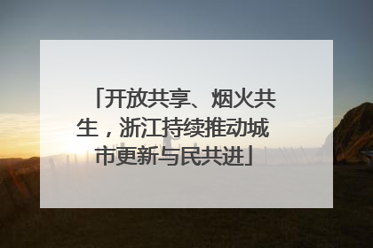 开放共享、烟火共生，浙江持续推动城市更新与民共进