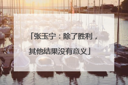 张玉宁：除了胜利，其他结果没有意义