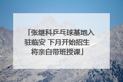 张继科乒乓球基地入驻临安 下月开始招生将亲自带班授课