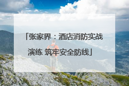 张家界：酒店消防实战演练 筑牢安全防线