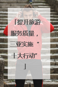 提升旅游服务质量，三亚实施“十大行动”