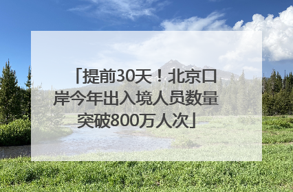 提前30天！北京口岸今年出入境人员数量突破800万人次