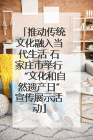推动传统文化融入当代生活 石家庄市举行“文化和自然遗产日”宣传展示活动