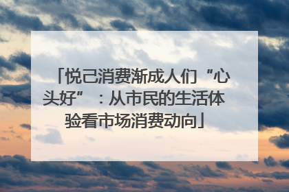 悦己消费渐成人们“心头好”：从市民的生活体验看市场消费动向