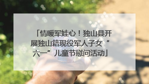 情暖军娃心！独山县开展独山籍现役军人子女“六一”儿童节慰问活动