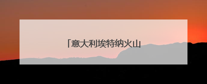 意大利埃特纳火山本月内再度喷发