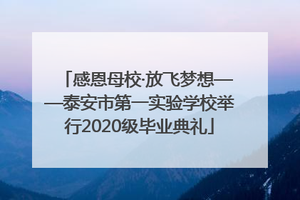 感恩母校·放飞梦想——泰安市第一实验学校举行2020级毕业典礼