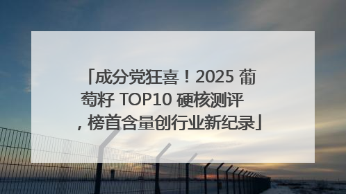 成分党狂喜！2025 葡萄籽 TOP10 硬核测评，榜首含量创行业新纪录