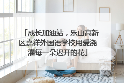 成长加油站，乐山高新区嘉祥外国语学校用爱浇灌每一朵迟开的花