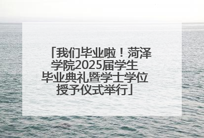 我们毕业啦！菏泽学院2025届学生毕业典礼暨学士学位授予仪式举行