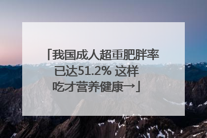 我国成人超重肥胖率已达51.2% 这样吃才营养健康→
