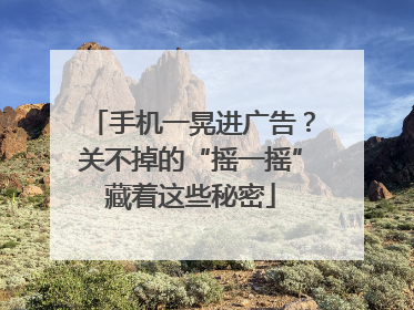 手机一晃进广告？关不掉的“摇一摇”藏着这些秘密