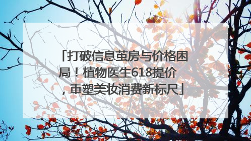 打破信息茧房与价格困局！植物医生618提价，重塑美妆消费新标尺