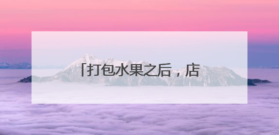 打包水果之后，店长突然报警：妈妈送我的礼物不见了