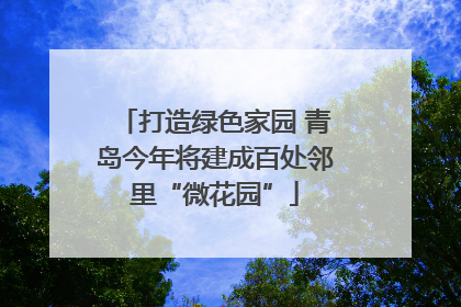 打造绿色家园 青岛今年将建成百处邻里“微花园”