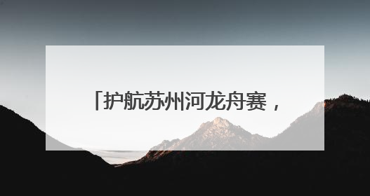 护航苏州河龙舟赛，普陀的他们把安全 “划” 进每一秒→