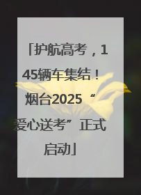 护航高考，145辆车集结！烟台2025“爱心送考”正式启动