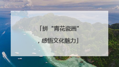 拼“青花瓷画”，感悟文化魅力