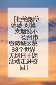 拒绝烟草诱惑 对第一支烟说不——德州市暨陵城区第38个世界无烟日主题活动走进校园
