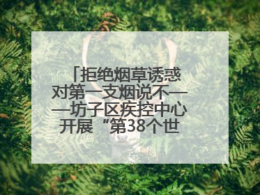 拒绝烟草诱惑 对第一支烟说不——坊子区疾控中心开展“第38个世界无烟日”系列宣传义诊活动