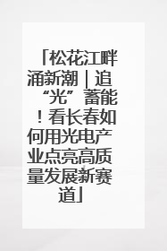 松花江畔涌新潮｜追“光”蓄能！看长春如何用光电产业点亮高质量发展新赛道