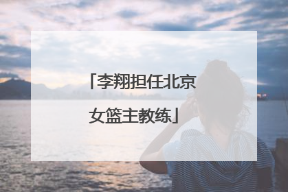 李翔担任北京女篮主教练