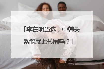李在明当选，中韩关系能就此转圜吗？