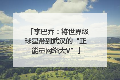 李巴乔：将世界级球星带到武汉的“正能量网络大V”