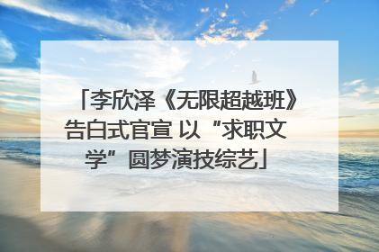李欣泽《无限超越班》告白式官宣 以“求职文学”圆梦演技综艺