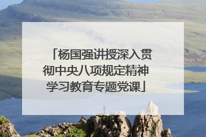 杨国强讲授深入贯彻中央八项规定精神学习教育专题党课