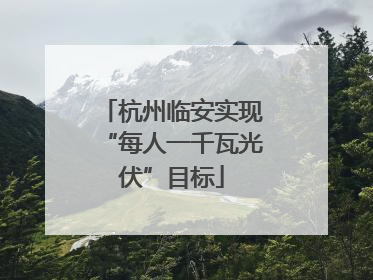 杭州临安实现“每人一千瓦光伏”目标