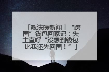 政法暖新闻丨“跨国”钱包回家记：失主直呼“没想到钱包比我还先回国！”
