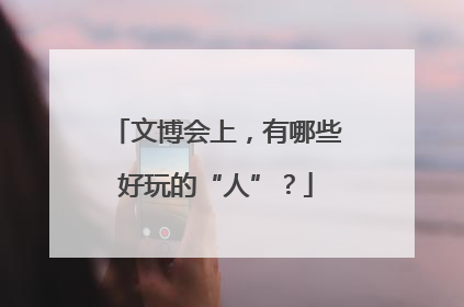 文博会上，有哪些好玩的“人”？