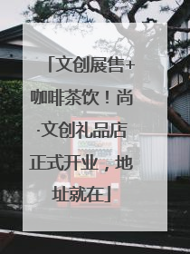 文创展售+咖啡茶饮！尚·文创礼品店正式开业，地址就在
