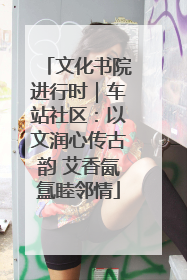 文化书院进行时｜车站社区：以文润心传古韵 艾香氤氲睦邻情