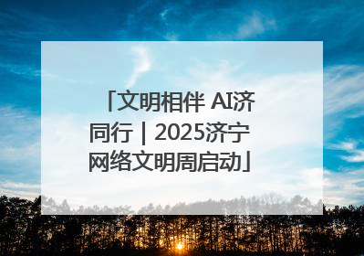 文明相伴 AI济同行｜2025济宁网络文明周启动