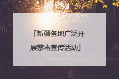 新疆各地广泛开展禁毒宣传活动