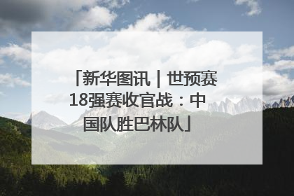 新华图讯｜世预赛18强赛收官战：中国队胜巴林队