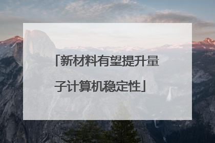 新材料有望提升量子计算机稳定性