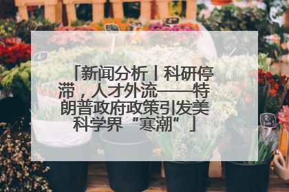 新闻分析丨科研停滞，人才外流——特朗普政府政策引发美科学界“寒潮”